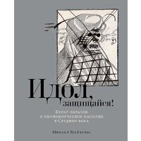 Альпина Паблишер. Идол, защищайся! Культ образов и иконоборческое насилие (Майзульс М.)