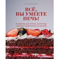 Эксмо. Все, вы умеете печь! Рецепты десертов, которые сможет повторить каждый (Вэрайети Настя)