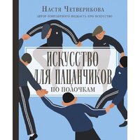 АСТ. Искусство для пацанчиков. По полочкам (Четверикова Анастасия Валерьевна)