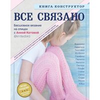Эксмо. ВСЕ СВЯЗАНО. Бесшовное вязание на спицах с Анной Котовой. Книга-конструктор (Котова Анна Игоревна)