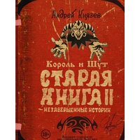 АСТ. Король и Шут. Незавершенные истории. Старая книга II. (Князев Андрей Сергеевич)