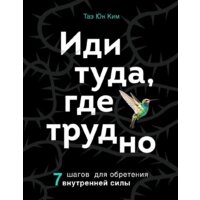 Эксмо. Иди туда, где трудно. 7 шагов для обретения внутренней силы (Ким Таэ Юн)